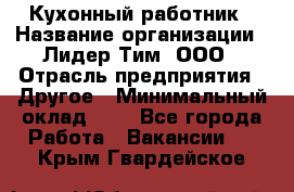 Кухонный работник › Название организации ­ Лидер Тим, ООО › Отрасль предприятия ­ Другое › Минимальный оклад ­ 1 - Все города Работа » Вакансии   . Крым,Гвардейское